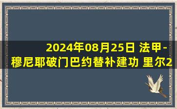 2024年08月25日 法甲-穆尼耶破门巴约替补建功 里尔2-0昂热联赛2连胜